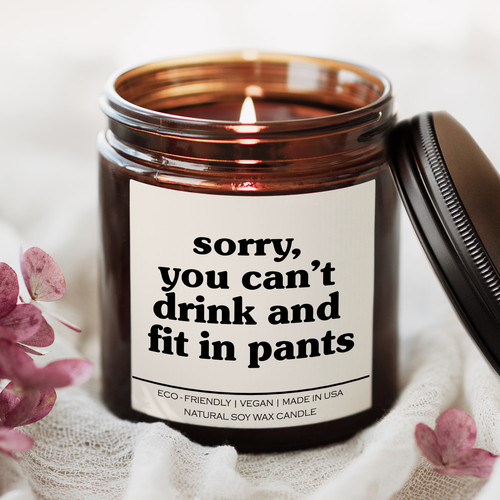 Sorry You Can’t Drink And Fit In Pants Candle